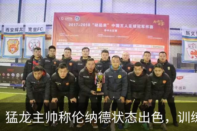 猛龙主帅称伦纳德状态出色，训练中积极参与对抗与实战